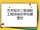 齐齐哈尔二级消防工程师培训学校哪里好