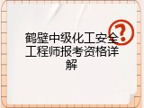 鹤壁中级化工安全工程师报考资格详解