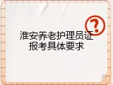 淮安养老护理员证报考具体要求