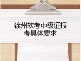 徐州软考中级证报考具体要求