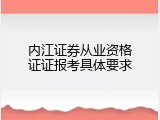 内江证券从业资格证证报考具体要求