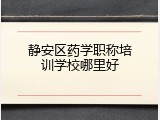 静安区药学职称培训学校哪里好