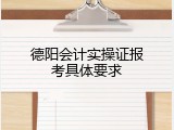 德阳会计实操证报考具体要求