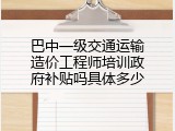 巴中一级交通运输造价工程师培训政府补贴吗具体多少