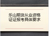 乐山期货从业资格证证报考具体要求