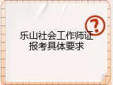 乐山社会工作师证报考具体要求
