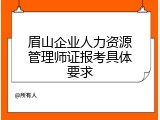 眉山企业人力资源管理师证报考具体要求