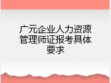 广元企业人力资源管理师证报考具体要求