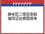 静安区二级应急救援员证在哪里报考