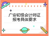广安初级会计师证报考具体要求