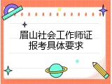 眉山社会工作师证报考具体要求