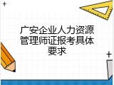 广安企业人力资源管理师证报考具体要求