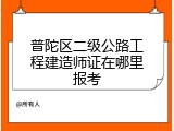 普陀区二级公路工程建造师证在哪里报考