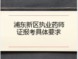 浦东新区执业药师证报考具体要求