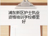 浦东新区护士执业资格培训学校哪里好