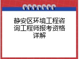 静安区环境工程咨询工程师报考资格详解