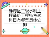 静海区二级水利工程造价工程师考试科目有哪些具体安排