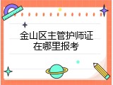 金山区主管护师证在哪里报考