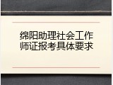 绵阳助理社会工作师证报考具体要求