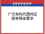 广元专利代理师证报考具体要求