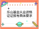 乐山基金从业资格证证报考具体要求