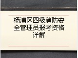 杨浦区四级消防安全管理员报考资格详解