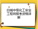 白城中级化工安全工程师报考资格详解