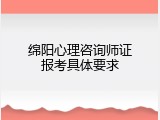 绵阳心理咨询师证报考具体要求