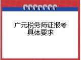 广元税务师证报考具体要求