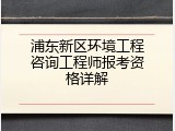 浦东新区环境工程咨询工程师报考资格详解