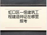 虹口区一级建筑工程建造师证在哪里报考