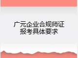 广元企业合规师证报考具体要求