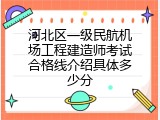 河北区一级民航机场工程建造师考试合格线介绍具体多少分