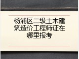 杨浦区二级土木建筑造价工程师证在哪里报考