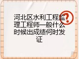 河北区水利工程监理工程师一般什么时候出成绩何时发证