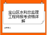 宝山区水利总监理工程师报考资格详解