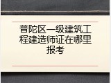 普陀区一级建筑工程建造师证在哪里报考