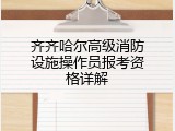 齐齐哈尔高级消防设施操作员报考资格详解