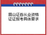 眉山证券从业资格证证报考具体要求