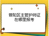 普陀区主管护师证在哪里报考