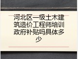 河北区一级土木建筑造价工程师培训政府补贴吗具体多少