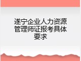 遂宁企业人力资源管理师证报考具体要求