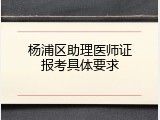 杨浦区助理医师证报考具体要求