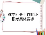 遂宁社会工作师证报考具体要求