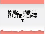 杨浦区一级消防工程师证报考具体要求