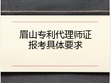 眉山专利代理师证报考具体要求