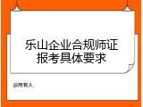 乐山企业合规师证报考具体要求
