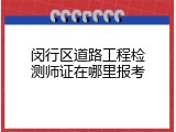 闵行区道路工程检测师证在哪里报考