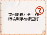 钦州助理社会工作师培训学校哪里好