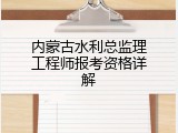 内蒙古水利总监理工程师报考资格详解